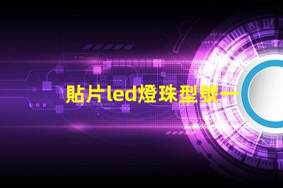 貼片led燈珠型號一覽表 led燈貼片型號怎么看